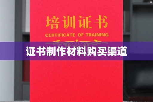 抚顺证书制作材料购买渠道
