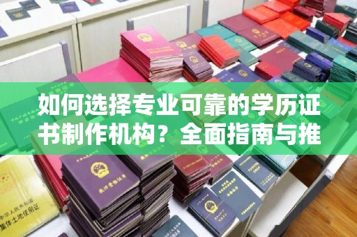 抚顺如何选择专业可靠的学历证书制作机构？全面指南与推荐