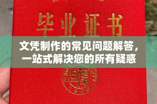 抚顺文凭制作的常见问题解答，一站式解决您的所有疑惑