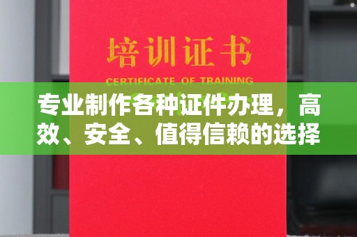 抚顺专业制作各种证件办理，高效、安全、值得信赖的选择
