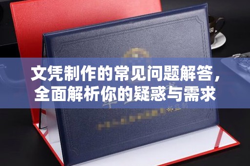 抚顺文凭制作的常见问题解答，全面解析你的疑惑与需求