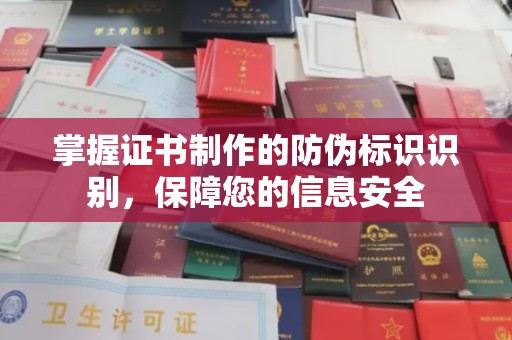 抚顺掌握证书制作的防伪标识识别，保障您的信息安全