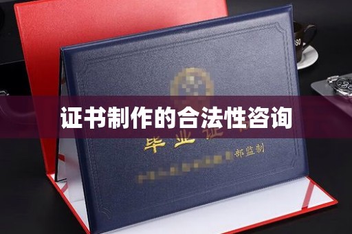 抚顺证书制作的合法性咨询