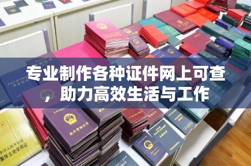 抚顺专业制作各种证件网上可查，助力高效生活与工作