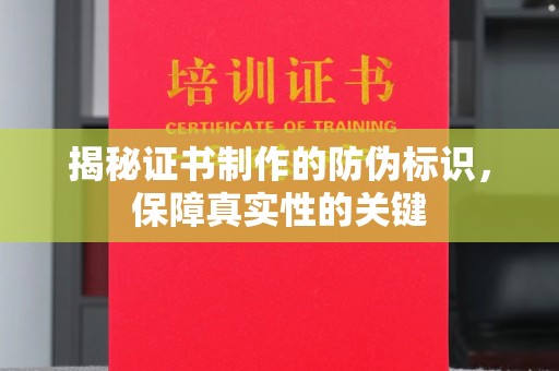 抚顺揭秘证书制作的防伪标识，保障真实性的关键