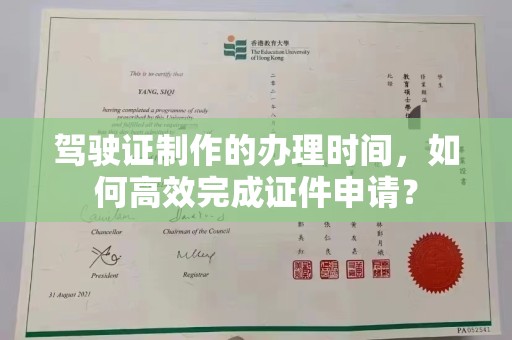 抚顺驾驶证制作的办理时间，如何高效完成证件申请？