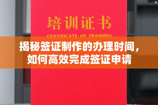 抚顺揭秘签证制作的办理时间，如何高效完成签证申请
