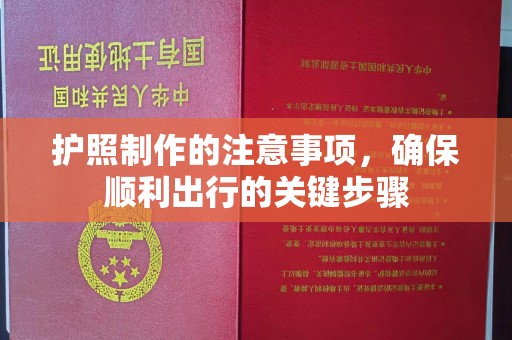 抚顺护照制作的注意事项，确保顺利出行的关键步骤