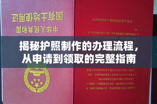 抚顺揭秘护照制作的办理流程，从申请到领取的完整指南