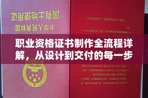 抚顺职业资格证书制作全流程详解，从设计到交付的每一步