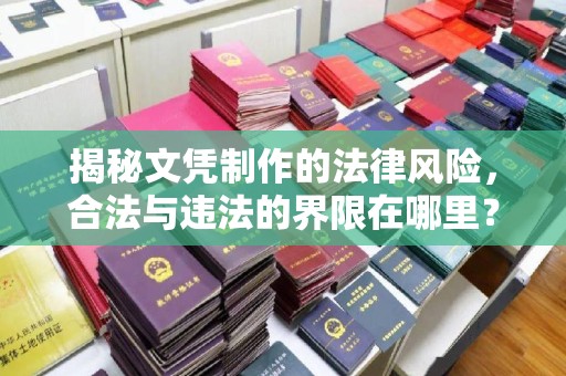 抚顺揭秘文凭制作的法律风险，合法与违法的界限在哪里？