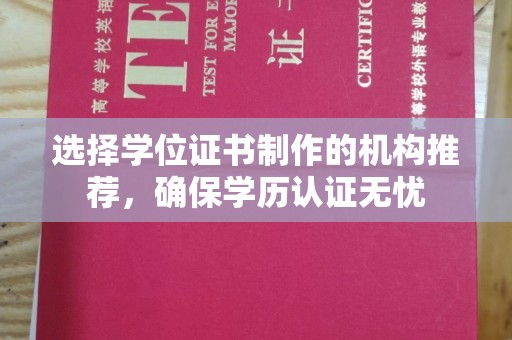 抚顺选择学位证书制作的机构推荐，确保学历认证无忧