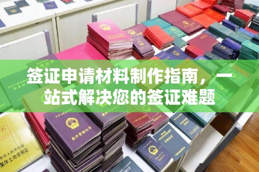 抚顺签证申请材料制作指南，一站式解决您的签证难题