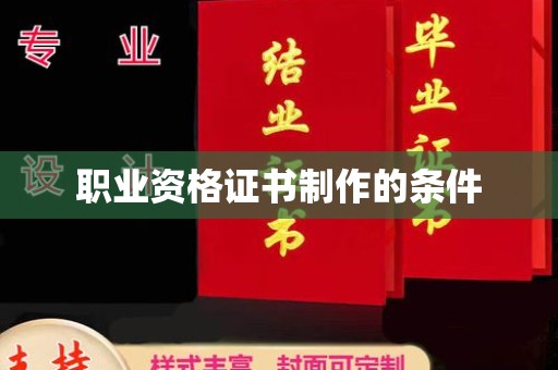 抚顺职业资格证书制作的条件
