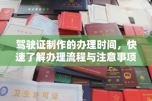 抚顺驾驶证制作的办理时间，快速了解办理流程与注意事项