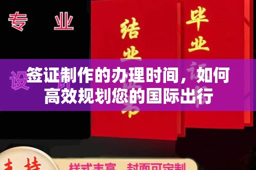 抚顺签证制作的办理时间，如何高效规划您的国际出行