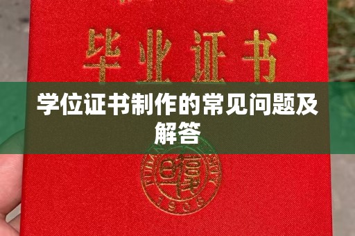 抚顺学位证书制作的常见问题及解答