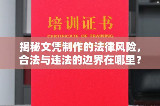抚顺揭秘文凭制作的法律风险，合法与违法的边界在哪里？