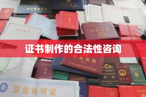 抚顺证书制作的合法性咨询