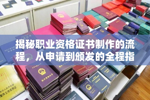 抚顺揭秘职业资格证书制作的流程，从申请到颁发的全程指南