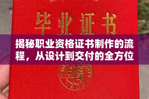 抚顺揭秘职业资格证书制作的流程，从设计到交付的全方位解析