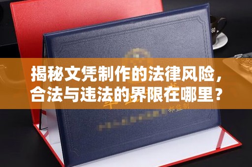 抚顺揭秘文凭制作的法律风险，合法与违法的界限在哪里？