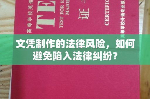 抚顺文凭制作的法律风险，如何避免陷入法律纠纷？