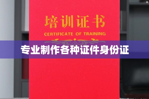 抚顺专业制作各种证件身份证