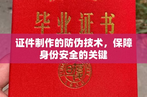 抚顺证件制作的防伪技术，保障身份安全的关键