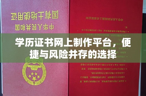 抚顺学历证书网上制作平台，便捷与风险并存的选择