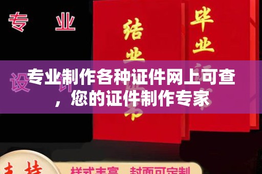 抚顺专业制作各种证件网上可查，您的证件制作专家
