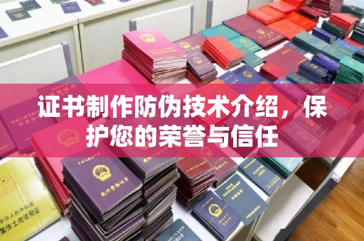 抚顺证书制作防伪技术介绍，保护您的荣誉与信任