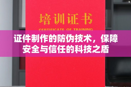 抚顺证件制作的防伪技术，保障安全与信任的科技之盾
