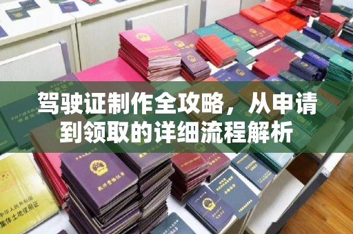 抚顺驾驶证制作全攻略，从申请到领取的详细流程解析