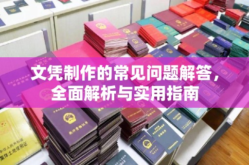 抚顺文凭制作的常见问题解答，全面解析与实用指南